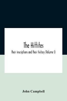 The Hittites: Their Inscriptions And Their History (Volume I) - John Campbell - cover