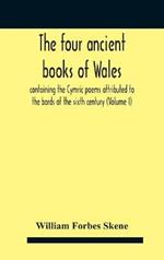 The Four Ancient Books Of Wales: Containing The Cymric Poems Attributed To The Bards Of The Sixth Century (Volume I)