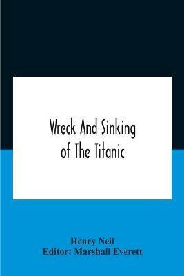 Wreck And Sinking Of The Titanic; The Ocean'S Greatest Disaster A Graphic And Thrilling Account Of The Sinking Of The Greatest Floating Palace Ever Built Carrying Down To Watery Graves More Than 1,500 Souls Giving Exciting Escapes From Death And Acts Of He - Henry Neil - cover