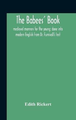 The Babees' Book: Medieval Manners For The Young: Done Into Modern English From Dr. Furnivall'S Text - Edith Rickert - cover