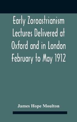 Early Zoroastrianism Lectures Delivered At Oxford And In London February To May 1912 - James Hope Moulton - cover