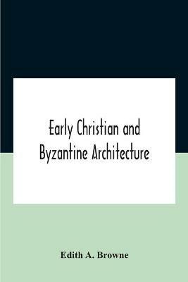 Early Christian And Byzantine Architecture - Edith A Browne - cover
