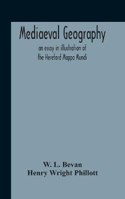 Mediaeval Geography; An Essay In Illustration Of The Hereford Mappa Mundi - W L Bevan,Henry Wright Phillott - cover