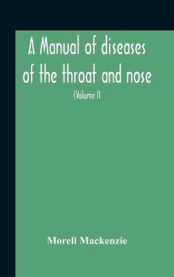A Manual Of Diseases Of The Throat And Nose, Including The Pharynx, Larynx, Trachea, Oesophagus, Nose, And Naso-Pharynx (Volume Ii) Diseases Of The Esophagus, Nose And Naso-Pharynx - Morell MacKenzie - cover