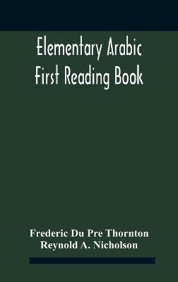 Elementary Arabic; First Reading Book - Frederic Du Pre Thornton,Reynold A Nicholson - cover