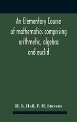 An Elementary Course Of Mathematics Comprising Arithmetic, Algebra And Euclid