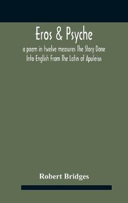 Eros & Psyche; A Poem In Twelve Measures The Story Done Into English From The Latin Of Apuleius - Robert Bridges - cover