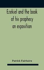 Ezekiel And The Book Of His Prophecy: An Exposition