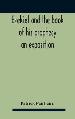 Ezekiel And The Book Of His Prophecy: An Exposition - Patrick Fairbairn - cover