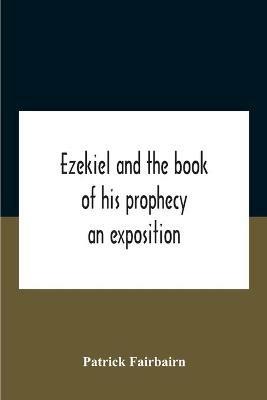 Ezekiel And The Book Of His Prophecy: An Exposition - Patrick Fairbairn - cover