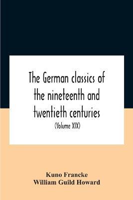The German Classics Of The Nineteenth And Twentieth Centuries: Masterpieces Of German Literature (Volume Xix) - Kuno Francke,William Guild Howard - cover