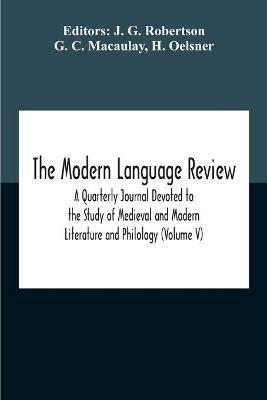 The Modern Language Review; A Quarterly Journal Devoted To The Study Of Medieval And Modern Literature And Philology (Volume V) - G C Macaulay - cover