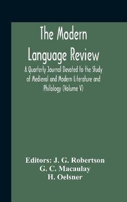 The Modern Language Review; A Quarterly Journal Devoted To The Study Of Medieval And Modern Literature And Philology (Volume V) - G C Macaulay - cover