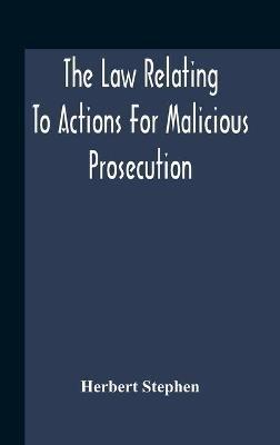 The Law Relating To Actions For Malicious Prosecution - Herbert Stephen - cover