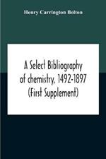 A Select Bibliography Of Chemistry, 1492-1897 (First Supplement)