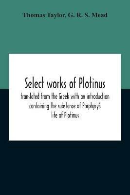 Select Works Of Plotinus; Translated From The Greek With An Introduction Containing The Substance Of Porphyry'S Life Of Plotinus - Thomas Taylor,G R S Mead - cover