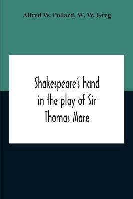 Shakespeare'S Hand In The Play Of Sir Thomas More - Alfred W Pollard,W W Greg - cover