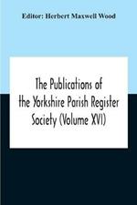 The Publications Of The Yorkshire Parish Register Society (Volume Xvi)