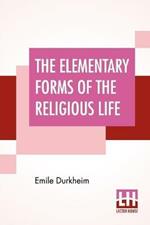 The Elementary Forms Of The Religious Life: Translated From The French By Joseph Ward Swain, M.A.