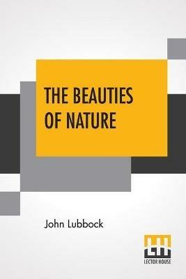 The Beauties Of Nature: And The Wonders Of The World We Live In - John Lubbock - cover