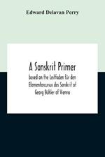 A Sanskrit Primer; Based On The Leitfaden Fur Den Elementarcursus Des Sanskrit Of Georg Buhler Of Vienna