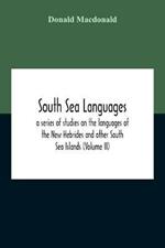 South Sea Languages, A Series Of Studies On The Languages Of The New Hebrides And Other South Sea Islands (Volume Ii)