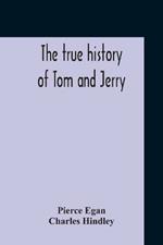 The True History Of Tom And Jerry; Or, The Day And Night Scenes, Of Life In London, From The Start To The Finish. With A Key To The Persons And Places, Together With A Vocabulary And Glossary Of The Flash And Slang Terms, Occuring In The Course Of The Work
