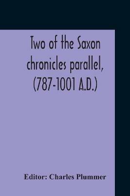 Two Of The Saxon Chronicles Parallel, (787-1001 A.D.) With Supplementary Extracts From The Others A Revised Text Edited, With Introduction, Critical Notes, And Glossary - cover