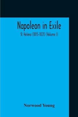 Napoleon In Exile: St. Helena (1815-1821) (Volume I) - Norwood Young - cover