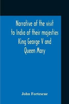 Narrative Of The Visit To India Of Their Majesties King George V And Queen Mary And Of The Coronation Durbar Held At Delhi 12Th December, 1911 - John Fortescue - cover