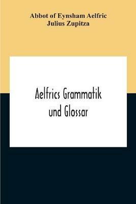 Aelfrics Grammatik Und Glossar - Abbot Of Eynsham Aelfric,Julius Zupitza - cover