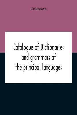 Catalogue Of Dictionaries And Grammars Of The Principal Languages And Dialects Of The World; A Guide For Students And Booksellers - cover