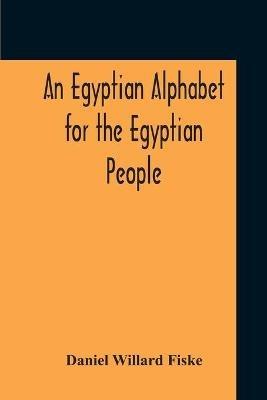An Egyptian Alphabet For The Egyptian People - Daniel Willard Fiske - cover