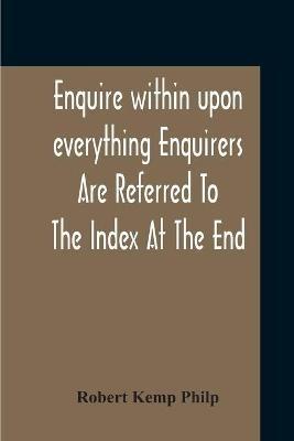 Enquire Within Upon Everything Enquirers Are Referred To The Index At The End - Robert Kemp Philp - cover
