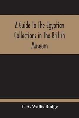 A Guide To The Egyptian Collections In The British Museum - E A Wallis Budge - cover
