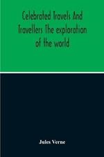 Celebrated Travels And Travellers The Exploration Of The World
