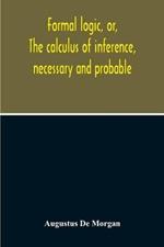 Formal Logic, Or, The Calculus Of Inference, Necessary And Probable