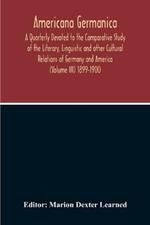 Americana Germanica; A Quarterly Devoted To The Comparative Study Of The Literary, Linguistic And Other Cultural Relations Of Germany And America (Volume III) 1899-1900