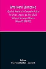 Americana Germanica; A Quarterly Devoted To The Comparative Study Of The Literary, Linguistic And Other Cultural Relations Of Germany And America (Volume IV) 1899-1900