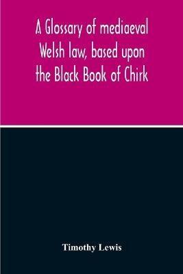 A Glossary Of Mediaeval Welsh Law, Based Upon The Black Book Of Chirk - Timothy Lewis - cover
