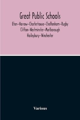 Great Public Schools: Eton--Harrow--Charterhouse--Cheltenham--Rugby--Clifton--Westminster--Marlborough--Haileybury--Winchester - Various - cover