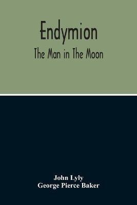 Endymion: The Man In The Moon: Played Before The Queen'S Majesty At Greenwich On Candlemas Day, At Night, By The Children Of Paul'S - John Lyly,George Pierce Baker - cover