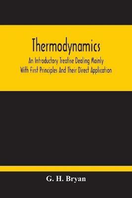 Thermodynamics; An Introductory Treatise Dealing Mainly With First Principles And Their Direct Application - G H Bryan - cover