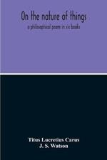 On The Nature Of Things; A Philosophical Poem In Six Books. Literally Translated Into English Prose By John Selby Watson; To Which Is Adjoined The Poetical Version Of John Mason Good
