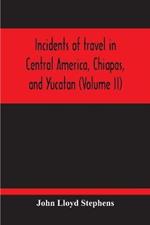 Incidents Of Travel In Central America, Chiapas, And Yucatan (Volume Ii)