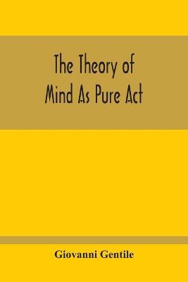 The Theory Of Mind As Pure Act - Giovanni Gentile - cover