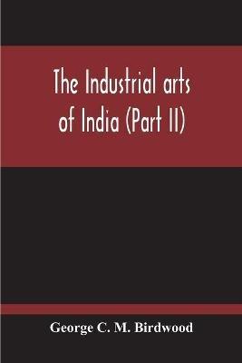 The Industrial Arts Of India (Part II) - George C M Birdwood - cover