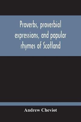 Proverbs, Proverbial Expressions, And Popular Rhymes Of Scotland - Andrew Cheviot - cover