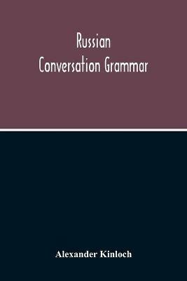Russian Conversation Grammar; With Exercises, Colloquial Phrases, And Extensive English-Russian Vocabulary - Alexander Kinloch - cover