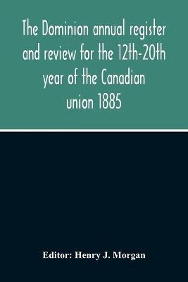 The Dominion Annual Register And Review For The 12Th-20Th Year Of The Canadian Union 1885 - cover